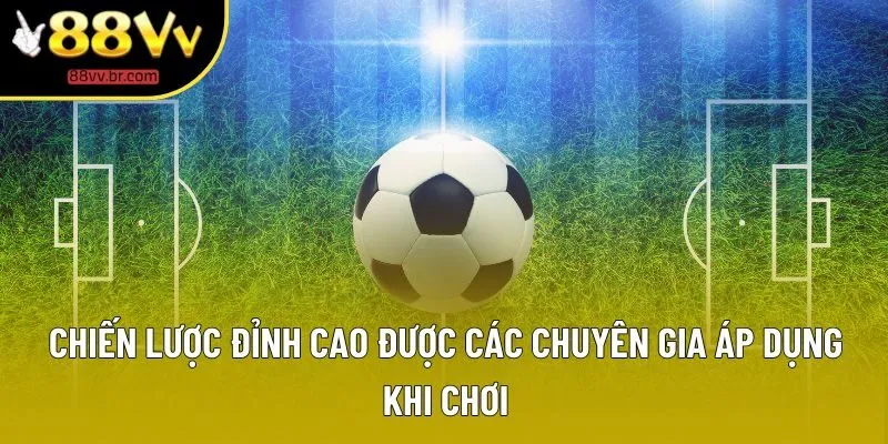 Chiến lược đỉnh cao được các chuyên gia áp dụng khi chơi Chiến lược đỉnh cao được các chuyên gia áp dụng khi chơi