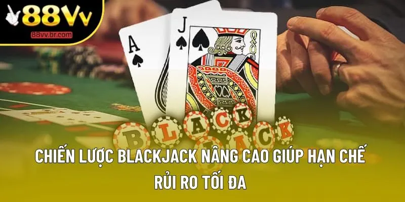 Chiến Lược Blackjack Nâng Cao Giúp Hạn Chế Rủi Ro Tối Đa