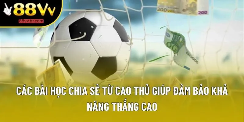 Các bài học chia sẻ từ cao thủ giúp đảm bảo khả năng thắng cao Các bài học chia sẻ từ cao thủ giúp đảm bảo khả năng thắng cao