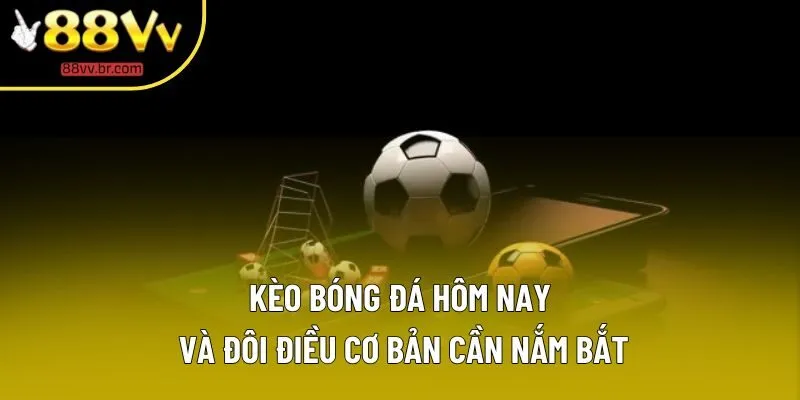 Kèo bóng đá hôm nay và đôi điều cơ bản cần nắm bắt Kèo bóng đá hôm nay và đôi điều cơ bản cần nắm bắt