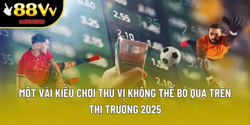 Một vài kiểu chơi thú vị không thể bỏ qua trên thị trường 2025 Một vài kiểu chơi thú vị không thể bỏ qua trên thị trường 2025