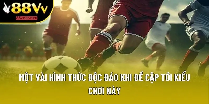 Một vài hình thức độc đáo khi đề cập tới kiểu chơi này