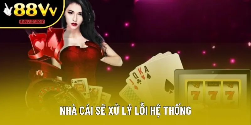 Nhà cái sẽ xử lý lỗi hệ thống