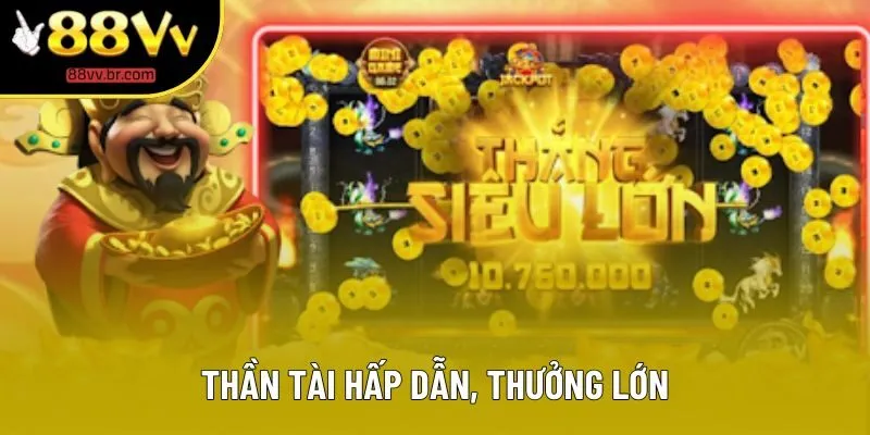 Thần tài hấp dẫn, thưởng lớn